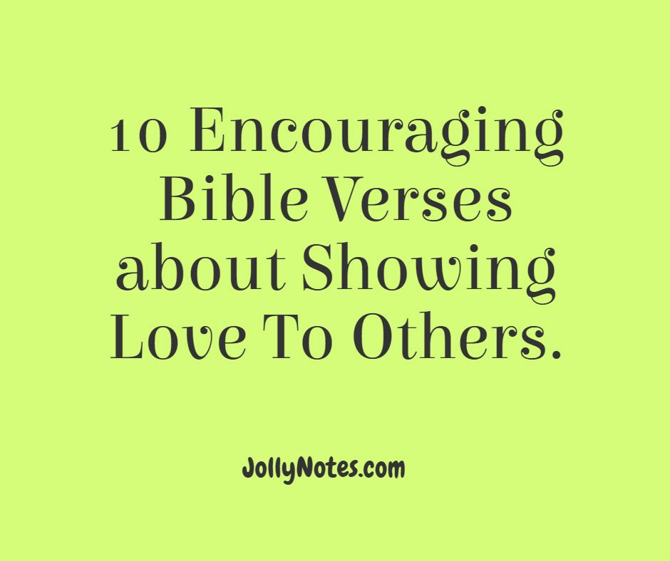 10 Encouraging Bible Verses about Showing Love To Others, Showing God's Love To Others, Showing The Love Of Jesus.