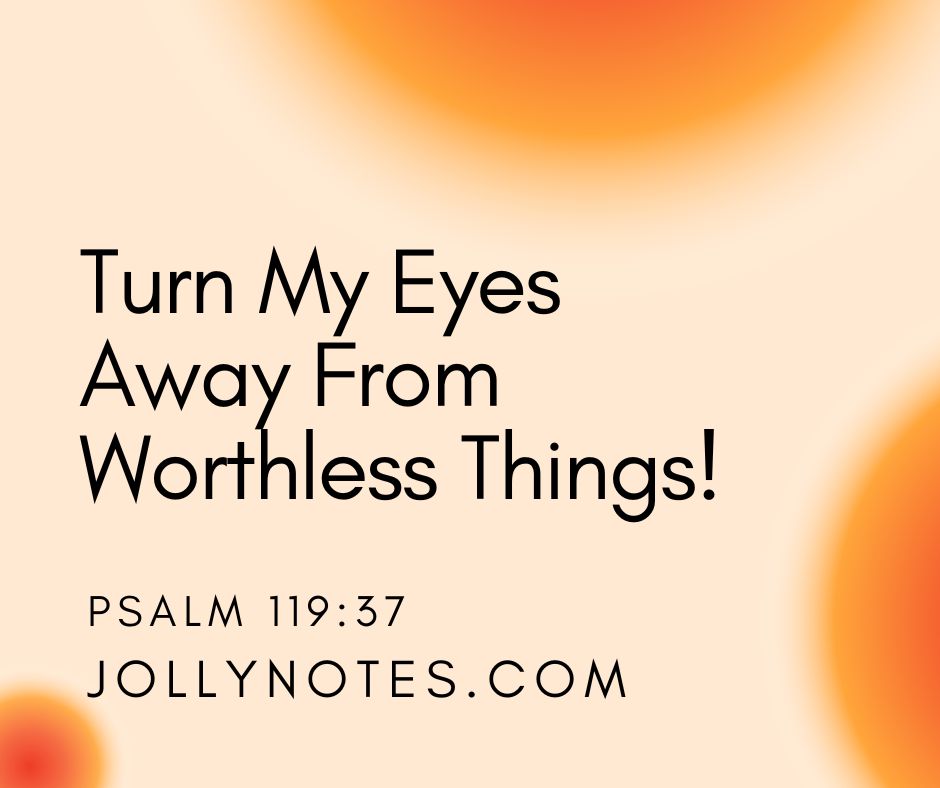 Turn My Eyes Away From Worthless Things!