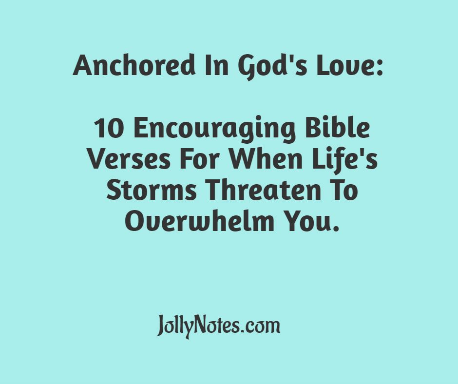 Anchored In God's Love: 10 Encouraging Bible Verses For When Life's Storms Threaten To Overwhelm You.