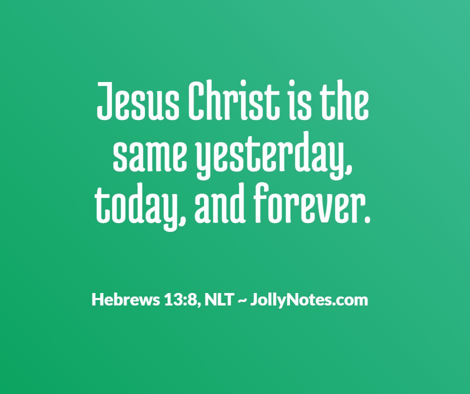 Jesus Christ is the same yesterday and today and forever: 5 Encouraging Bible Verses & Scripture Quotes.