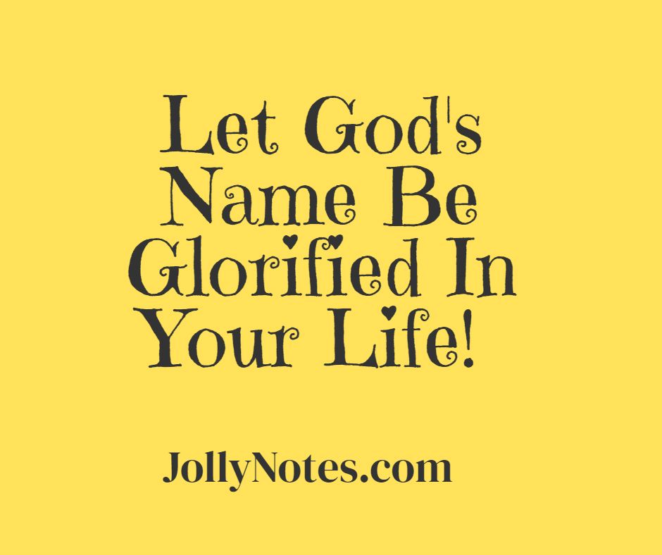 Let God's Name Be Glorified In Your Life!  7 Encouraging & Uplifting Scriptures.