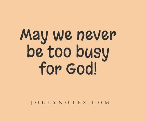 May We Never Be Too Busy For God.