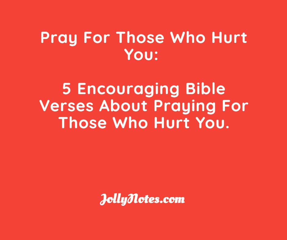 Pray For Those Who Hurt You: 5 Encouraging Bible Verses About Praying For Those Who Hurt You.