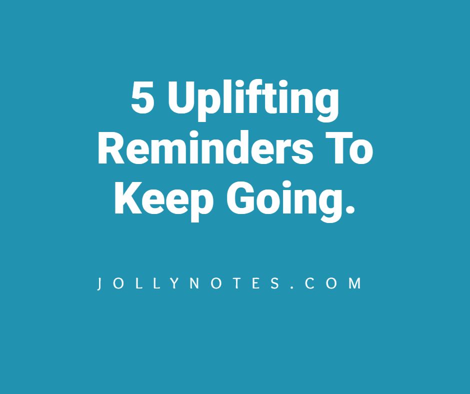5 Uplifting Reminders To Keep Going.