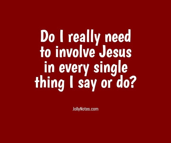 Do I really need to involve Jesus in everything I say or do? Or Should I Sometimes Leave Jesus out of it?