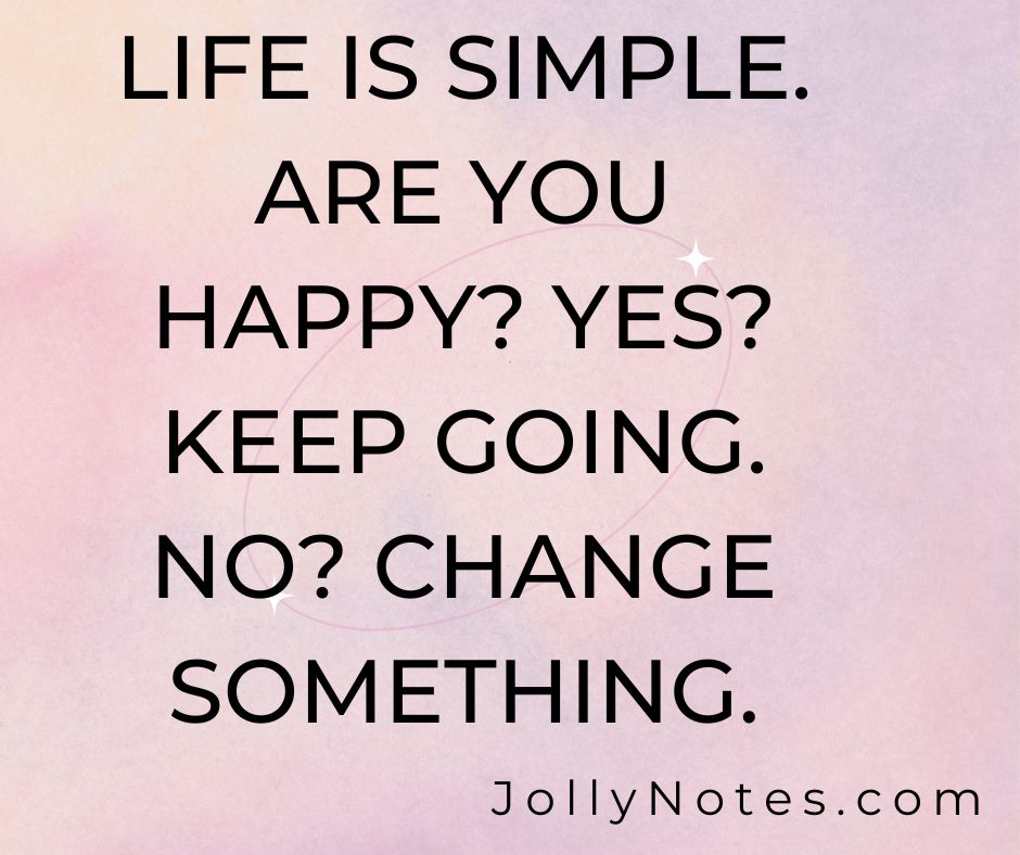 Life Is Simple. Are You Happy? Yes? Keep Going. No? Change Something.