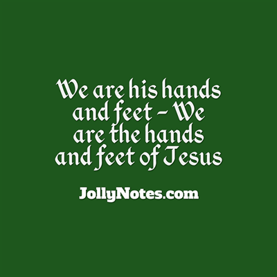 We are His hands and feet - Scripture Bible Verse, Quote, Bible Verses - We are the hands and feet of Jesus, Christ, God.
