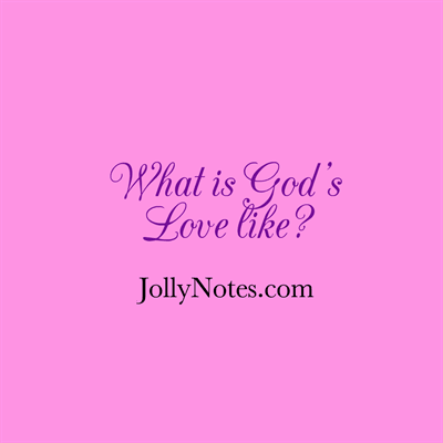 What is God’s Love Like? Characteristics of God's Love, & What God's Love is Like.