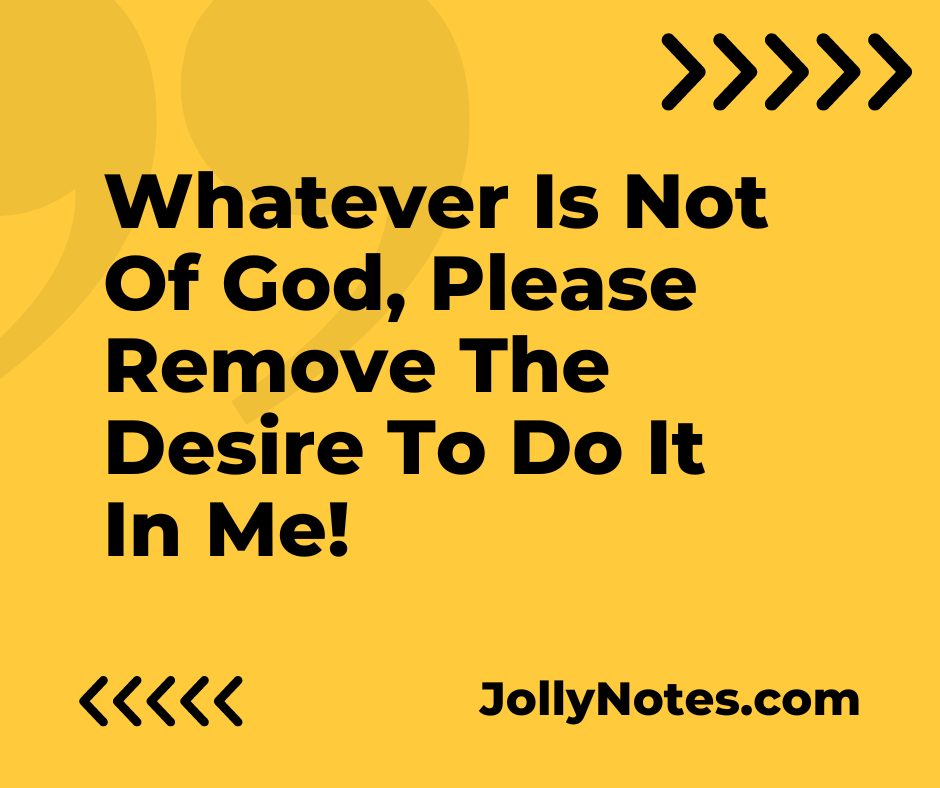 Whatever Is Not Of God, Please Remove The Desire To Do It In Me!