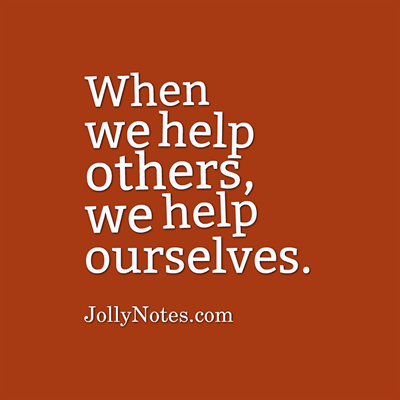When We Help Others, We Help Ourselves. When You Help Others, You Help Yourself!