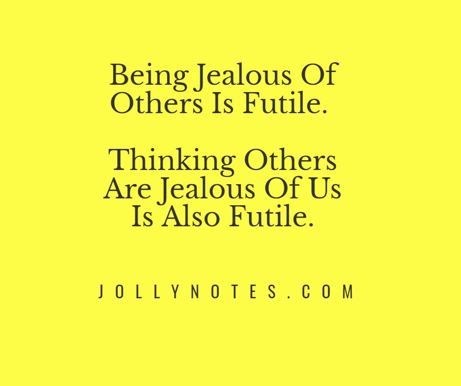 Being Jealous Of Others Is Futile. Thinking Others Are Jealous Of Us Is Also Futile.