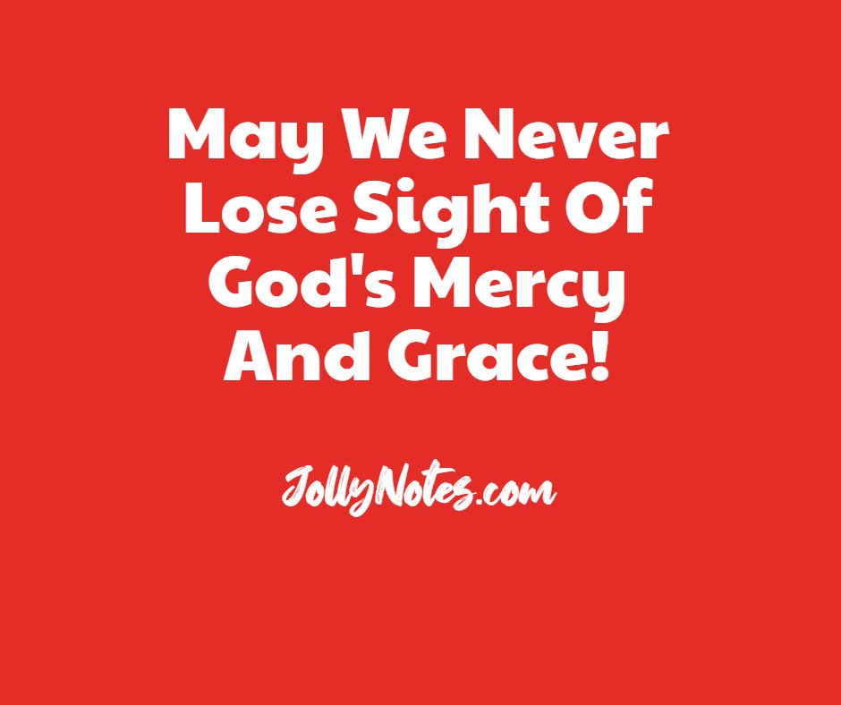 May We Never Lose Sight Of God's Mercy And Grace!