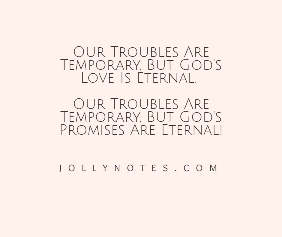 Our Troubles Are Temporary, But God's Love Is Eternal. Our Troubles Are Temporary, But God's Promises Are Eternal!
